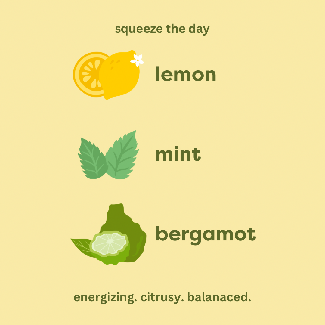 squeeze the day. lemon. mint. bergamot energizing. citrusy. balanced.